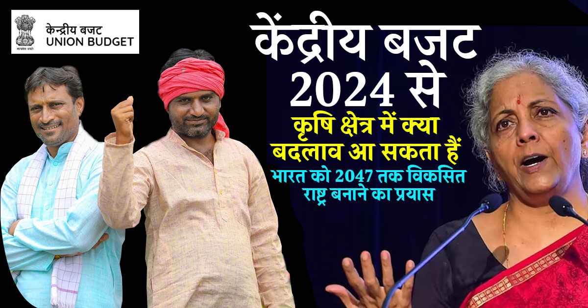 केंद्रीय बजट 2024 से कृषि क्षेत्र में क्या बदलाव